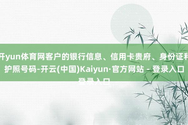 开yun体育网客户的银行信息、信用卡贵府、身份证和护照号码-开云(中国)Kaiyun·官方网站 - 登录入口