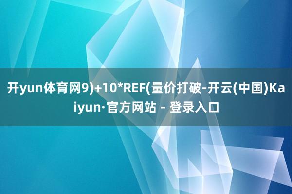 开yun体育网9)+10*REF(量价打破-开云(中国)Kaiyun·官方网站 - 登录入口