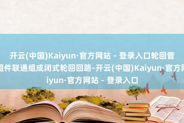 开云(中国)Kaiyun·官方网站 - 登录入口轮回管路与水冷炉排组件联通组成闭式轮回回路-开云(中国)Kaiyun·官方网站 - 登录入口